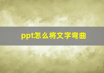 ppt怎么将文字弯曲