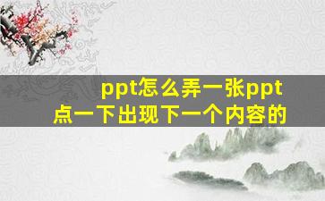 ppt怎么弄一张ppt点一下出现下一个内容的