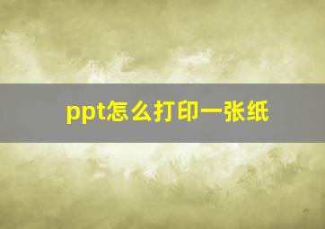 ppt怎么打印一张纸