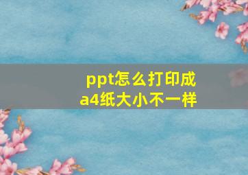 ppt怎么打印成a4纸大小不一样