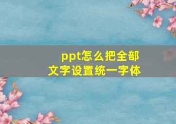 ppt怎么把全部文字设置统一字体