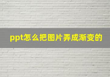 ppt怎么把图片弄成渐变的