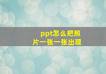 ppt怎么把照片一张一张出现