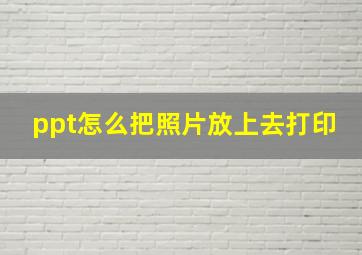 ppt怎么把照片放上去打印