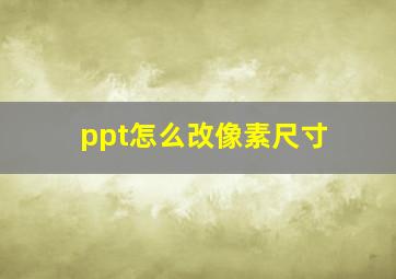 ppt怎么改像素尺寸