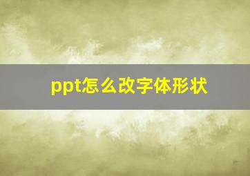 ppt怎么改字体形状