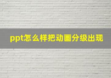 ppt怎么样把动画分级出现