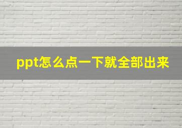 ppt怎么点一下就全部出来