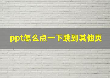 ppt怎么点一下跳到其他页