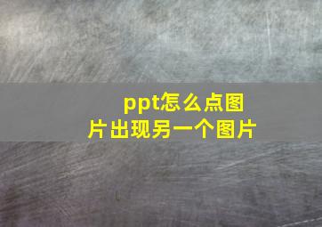 ppt怎么点图片出现另一个图片