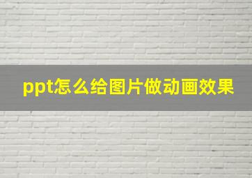 ppt怎么给图片做动画效果