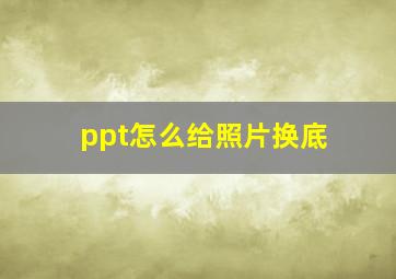 ppt怎么给照片换底