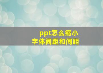 ppt怎么缩小字体间距和间距