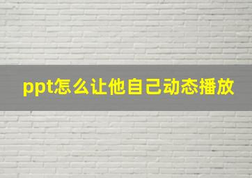 ppt怎么让他自己动态播放