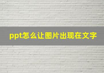 ppt怎么让图片出现在文字