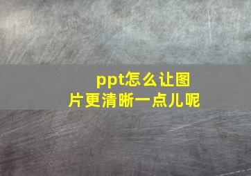 ppt怎么让图片更清晰一点儿呢