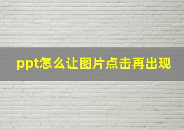 ppt怎么让图片点击再出现