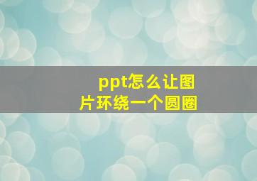 ppt怎么让图片环绕一个圆圈