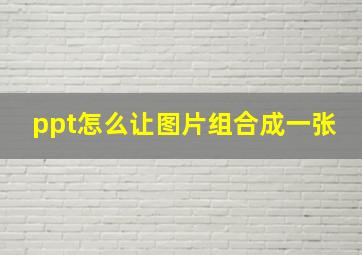 ppt怎么让图片组合成一张