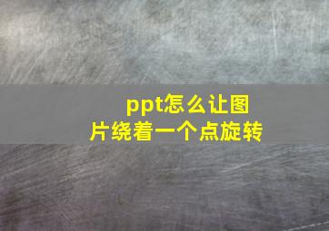 ppt怎么让图片绕着一个点旋转