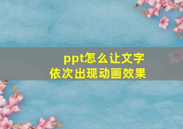 ppt怎么让文字依次出现动画效果