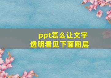 ppt怎么让文字透明看见下面图层