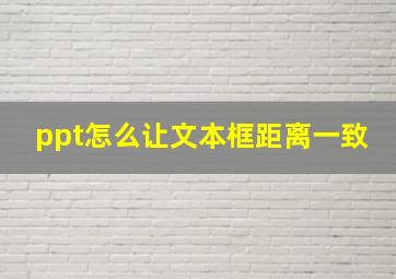 ppt怎么让文本框距离一致