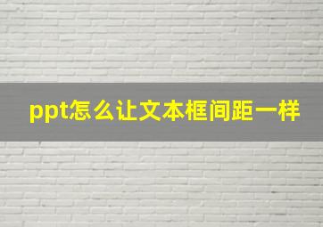 ppt怎么让文本框间距一样