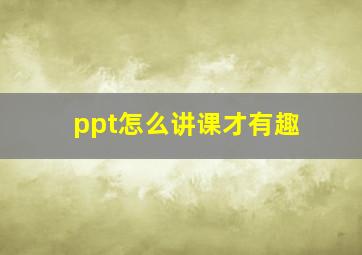 ppt怎么讲课才有趣