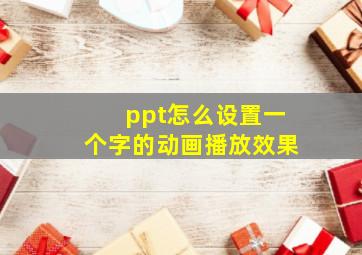 ppt怎么设置一个字的动画播放效果