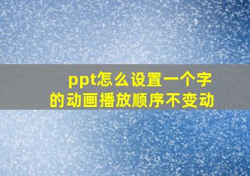 ppt怎么设置一个字的动画播放顺序不变动