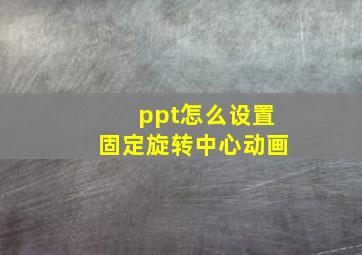 ppt怎么设置固定旋转中心动画