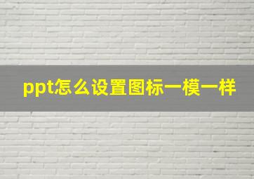 ppt怎么设置图标一模一样