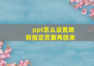 ppt怎么设置跳转指定页面再回来