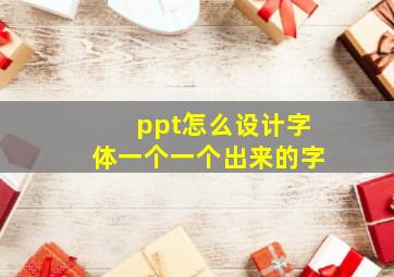 ppt怎么设计字体一个一个出来的字