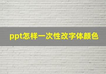 ppt怎样一次性改字体颜色