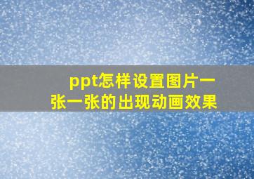 ppt怎样设置图片一张一张的出现动画效果