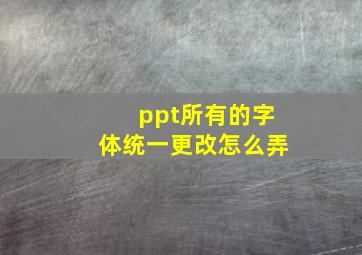 ppt所有的字体统一更改怎么弄