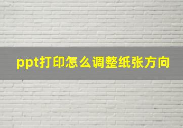 ppt打印怎么调整纸张方向