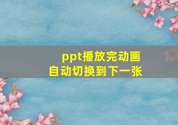 ppt播放完动画自动切换到下一张