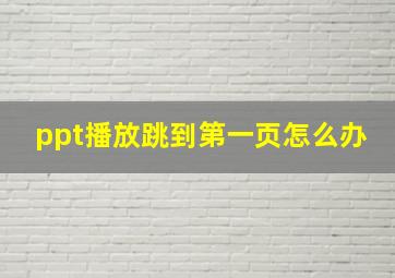 ppt播放跳到第一页怎么办