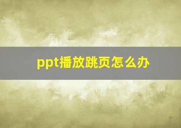 ppt播放跳页怎么办