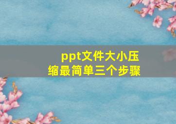 ppt文件大小压缩最简单三个步骤