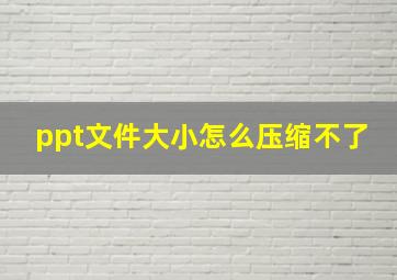 ppt文件大小怎么压缩不了