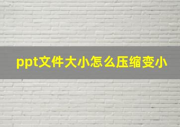 ppt文件大小怎么压缩变小