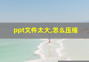 ppt文件太大,怎么压缩