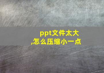 ppt文件太大,怎么压缩小一点