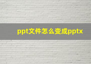 ppt文件怎么变成pptx