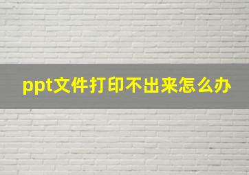 ppt文件打印不出来怎么办