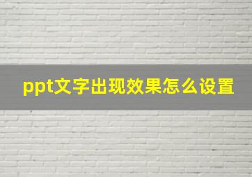 ppt文字出现效果怎么设置